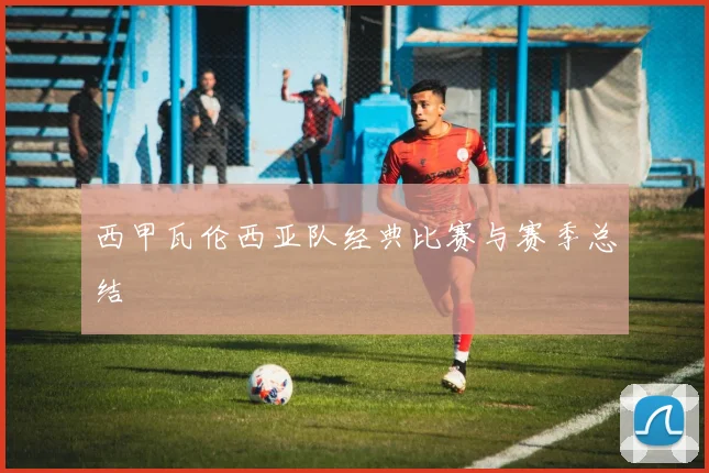 西甲瓦伦西亚队经典比赛与赛季总结