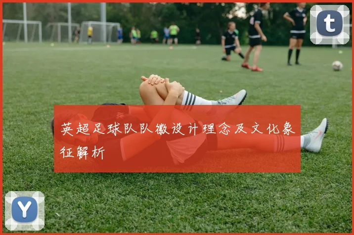 英超足球队队徽设计理念及文化象征解析