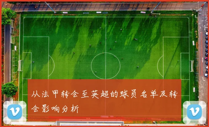 从法甲转会至英超的球员名单及转会影响分析