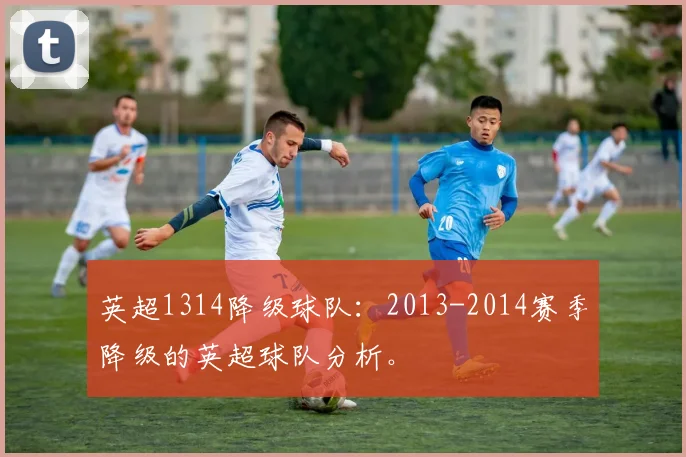 英超1314降级球队：2013-2014赛季降级的英超球队分析。