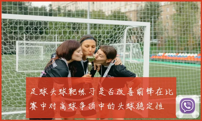 足球头球靶练习是否改善前锋在比赛中对高球争顶中的头球稳定性