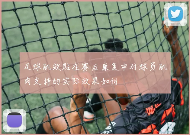 足球肌效贴在赛后康复中对球员肌肉支持的实际效果如何