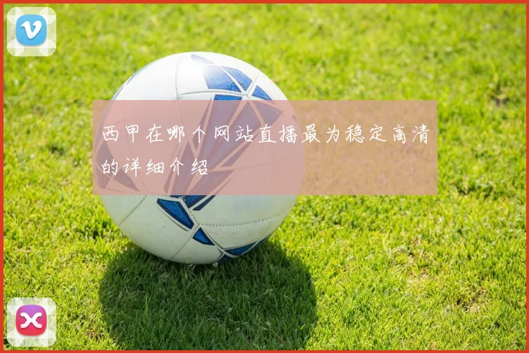 西甲在哪个网站直播最为稳定高清的详细介绍