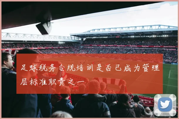 足球税务合规培训是否已成为管理层标准职责之一