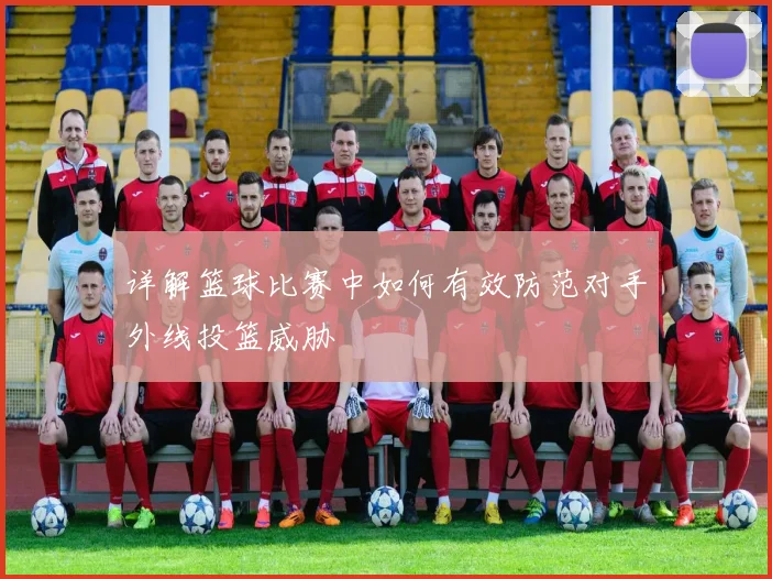 详解篮球比赛中如何有效防范对手外线投篮威胁