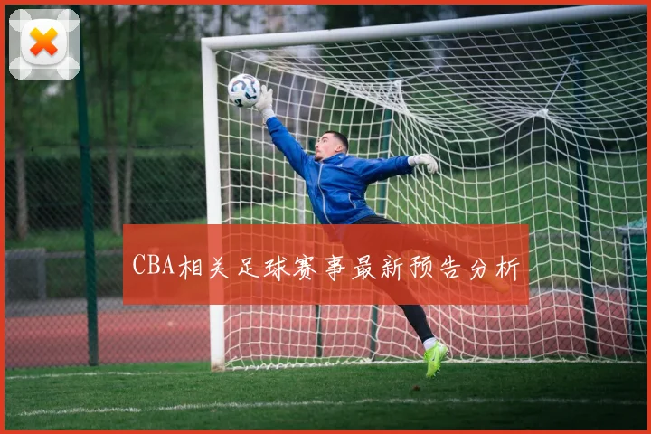 CBA相关足球赛事最新预告分析