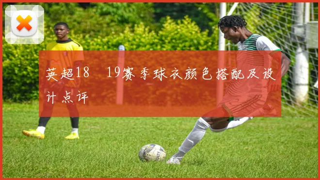 英超18–19赛季球衣颜色搭配及设计点评
