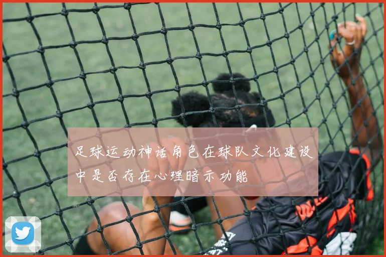 足球运动神话角色在球队文化建设中是否存在心理暗示功能